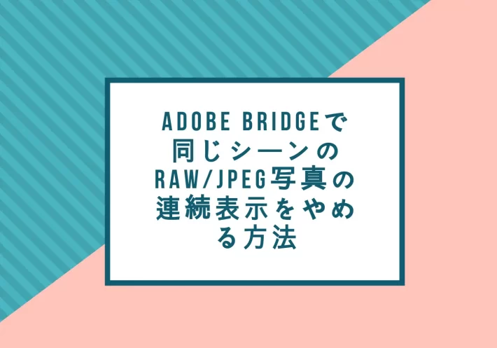 Adobe Bridgeで、同じシーンのRAW/JPEGの写真の連続表示をやめる方法