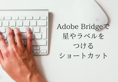 【星の付け方】Adobe Bridgeで星やラベルをつけるショートカット