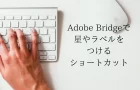 【星の付け方】Adobe Bridgeで星やラベルをつけるショートカット